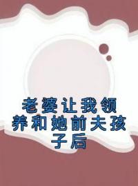 周正刘兰张昊大结局在线阅读 《老婆让我领养和她前夫孩子后》免费阅读