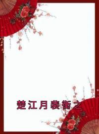 青春小说《楚江月裴衡之》主角楚江月裴衡之全文精彩内容免费阅读