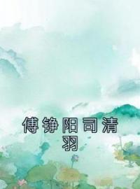 《傅铮阳司清羽》小说全文在线阅读 《傅铮阳司清羽》最新章节目录