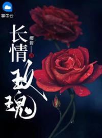 《长情玫瑰》完结版免费阅读 《长情玫瑰》最新章节目录