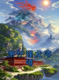 《萧怀瑾龙嘻嘻》小说完结版免费试读 萧怀瑾龙嘻嘻小说阅读