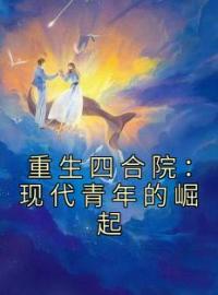 《重生四合院：现代青年的崛起》李青峰李青山全文精彩试读